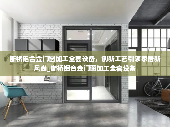 断桥铝合金门窗加工全套设备，创新工艺引领家居新风尚_断桥铝合金门窗加工全套设备