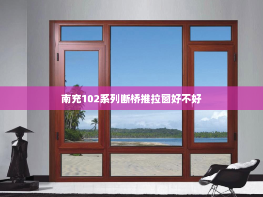 南充102系列断桥推拉窗好不好